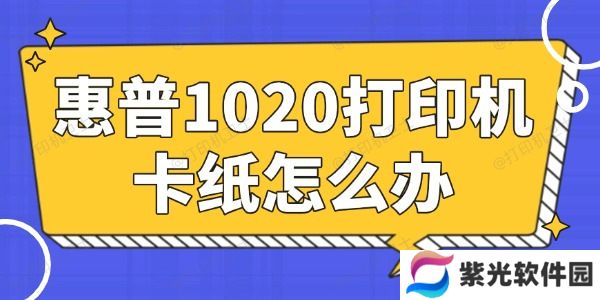 惠普1020打印机卡纸怎么办 简单易懂的小妙招