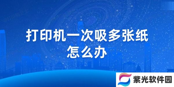 打印机一次吸多张纸怎么办