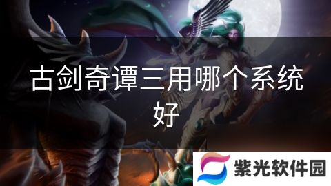 古剑奇谭三用哪个系统好