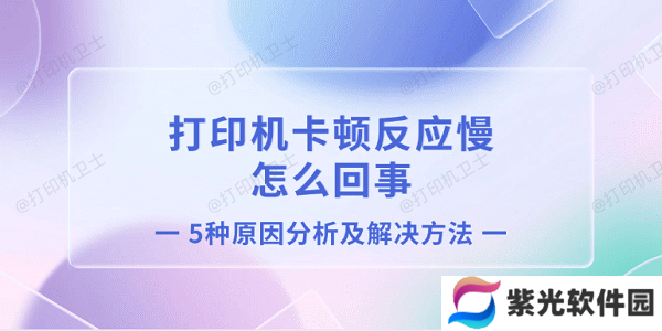 打印机卡顿反应慢怎么回事 5种原因分析及解决方法