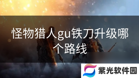 怪物猎人gu铁刀升级哪个路线