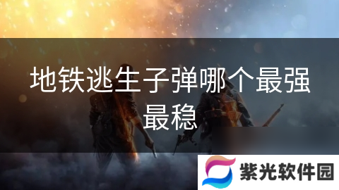 地铁逃生子弹哪个最强最稳