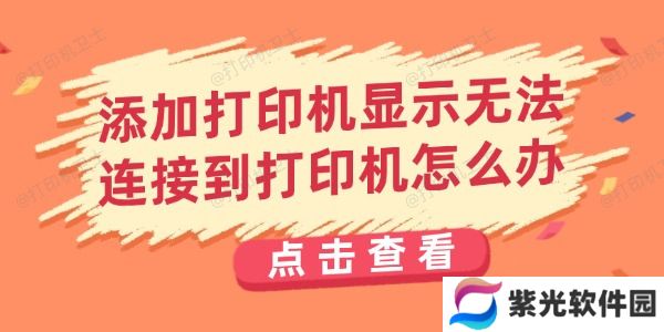 添加打印机显示无法连接到打印机怎么办