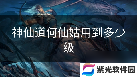 神仙道何仙姑用到多少级