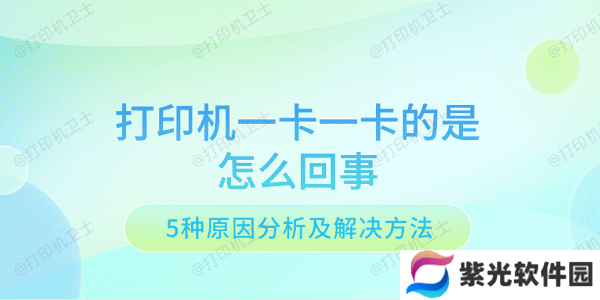 打印机一卡一卡的是怎么回事 5种原因分析及解决方法