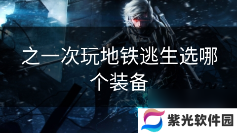 之一次玩地铁逃生选哪个装备