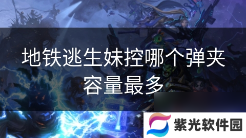 地铁逃生妹控哪个弹夹容量最多