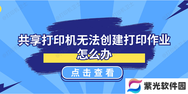 共享打印机无法创建打印作业怎么办 5种解决方案揭晓