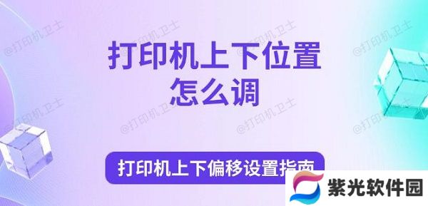打印机上下位置怎么调 打印机上下偏移设置指南