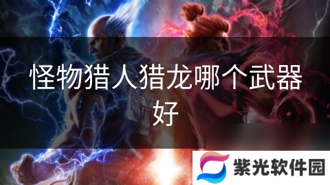怪物猎人猎龙哪个武器好