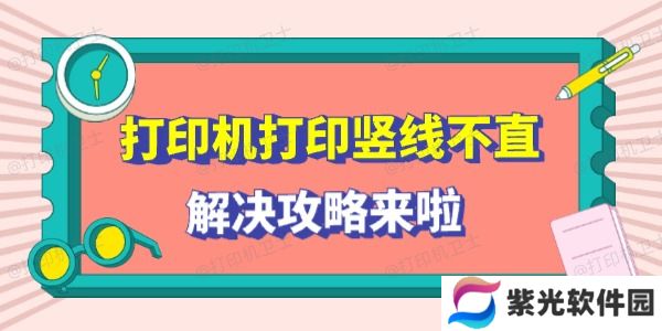 打印机打印竖线不直怎么回事 解决攻略来啦