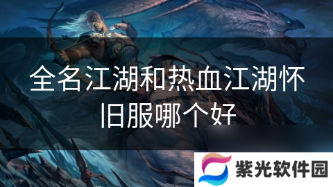 全名江湖和热血江湖怀旧服哪个好