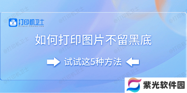 如何打印图片不留黑底 试试这5种方法