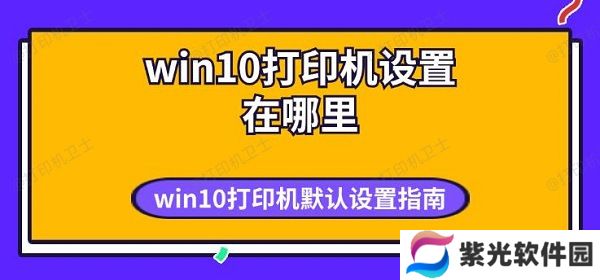 win10打印机设置在哪里 win10打印机默认设置指南