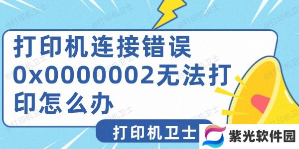 打印机连接错误0x0000002无法打印怎么办