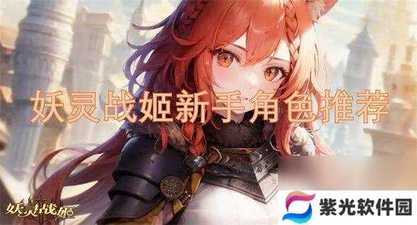 妖灵战姬新手角色应该如何来进行选择 新手角色选择指南