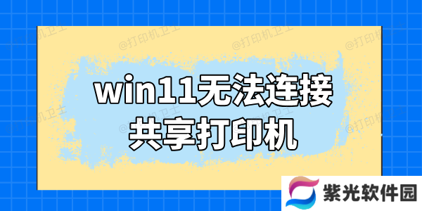 win11无法连接共享打印机怎么办 这里有解决方法