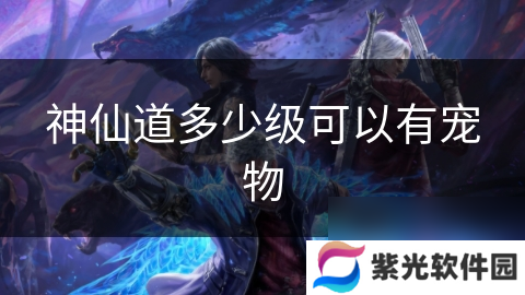 神仙道多少级可以有宠物