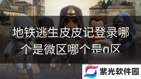 地铁逃生皮皮记登录哪个是微区哪个是q区