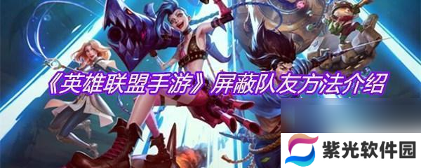 超级英雄大乱斗如何屏蔽队友 超级英雄联盟怎么屏蔽好友操作步骤