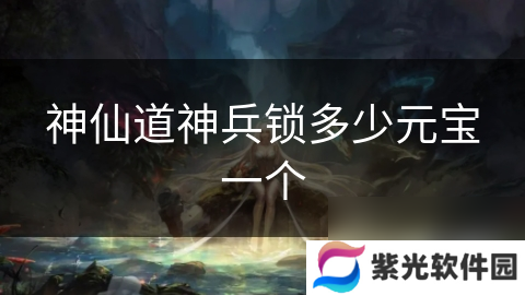 神仙道神兵锁多少元宝一个